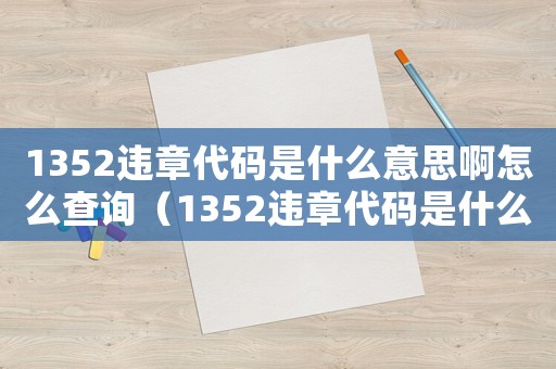 1352違章代碼是什么意思啊怎么查詢（1352違章代碼是什么意思啊怎么查）