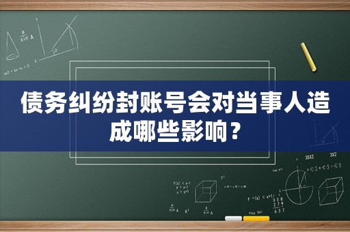 債務糾紛封賬號會對當事人造成哪些影響？