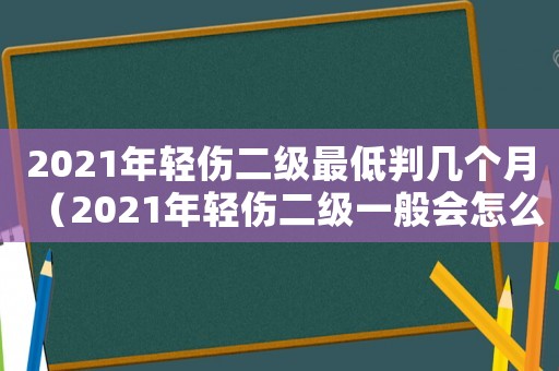 2021年輕傷二級最低判幾個月（2021年輕傷二級一般會怎么判）