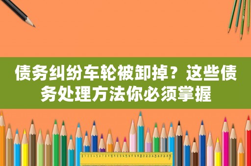 債務糾紛車輪被卸掉？這些債務處理方法你必須掌握
