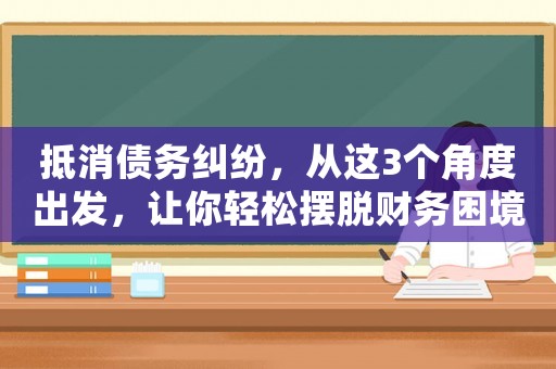 抵消債務(wù)糾紛，從這3個(gè)角度出發(fā)，讓你輕松擺脫財(cái)務(wù)困境