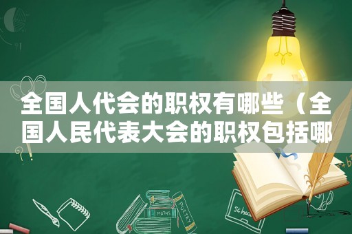 全國人代會的職權有哪些（全國人民代表大會的職權包括哪些方面）