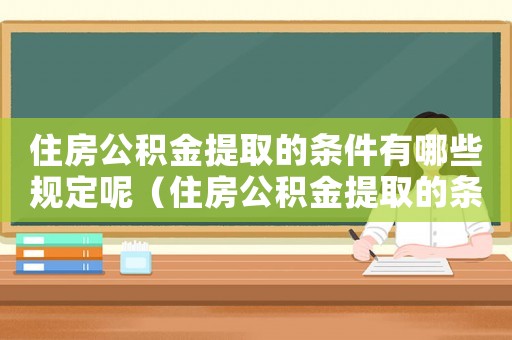 住房公積金提取的條件有哪些規定呢（住房公積金提取的條件有哪些規定）