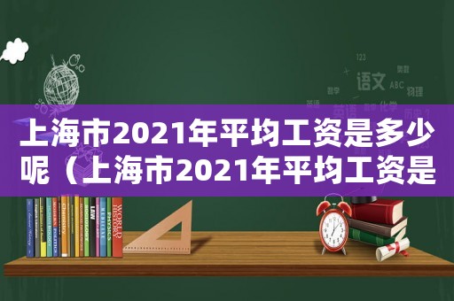 上海市2021年平均工資是多少呢（上海市2021年平均工資是多少）