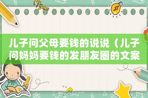 兒子問父母要錢的說說（兒子問媽媽要錢的發(fā)朋友圈的文案）