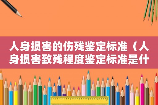 人身損害的傷殘鑒定標準（人身損害致殘程度鑒定標準是什么）