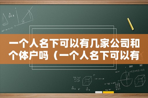 一個人名下可以有幾家公司和個體戶嗎（一個人名下可以有幾家公司和個體戶）