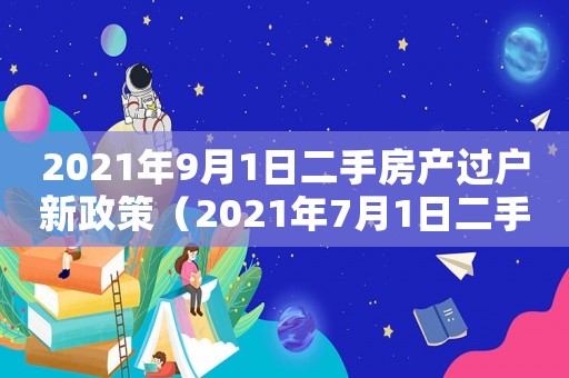 2021年9月1日二手房產過戶新政策（2021年7月1日二手房過戶新規）
