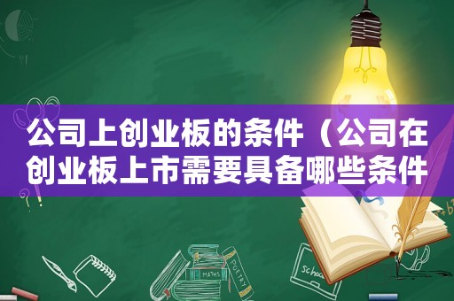 公司上創業板的條件（公司在創業板上市需要具備哪些條件）
