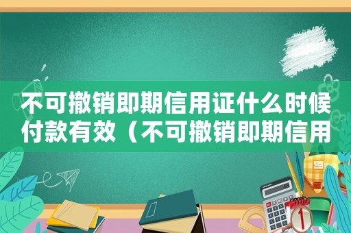 不可撤銷即期信用證什么時候付款有效（不可撤銷即期信用證什么時候付款）