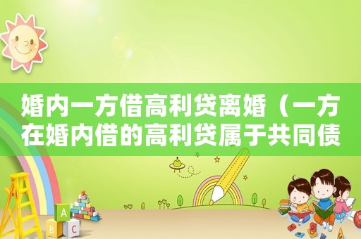 婚內一方借高利貸離婚（一方在婚內借的高利貸屬于共同債務嗎）