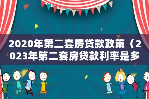 2020年第二套房貸款政策（2023年第二套房貸款利率是多少）