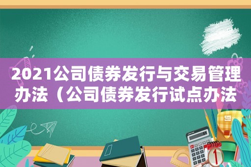 2021公司債券發行與交易管理辦法（公司債券發行試點辦法什么時候頒布的）
