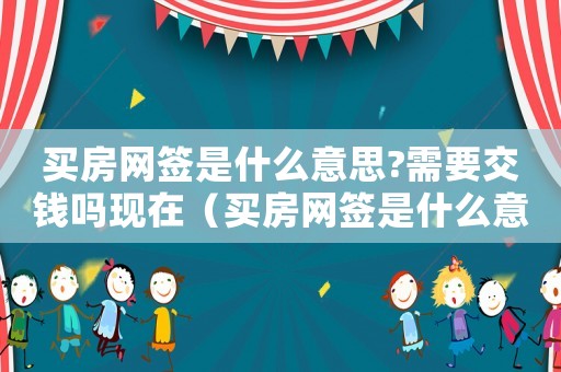 買房網簽是什么意思?需要交錢嗎現在（買房網簽是什么意思?需要交錢嗎）