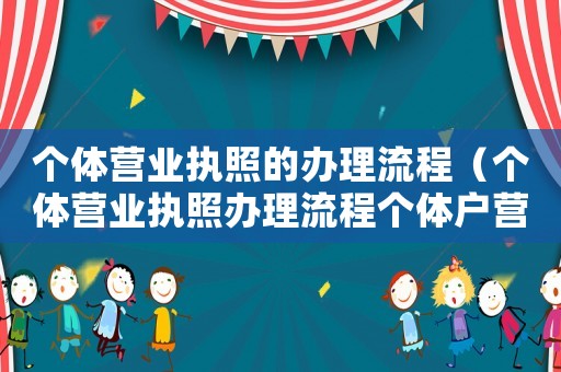個體營業(yè)執(zhí)照的辦理流程（個體營業(yè)執(zhí)照辦理流程個體戶營業(yè)執(zhí)照）