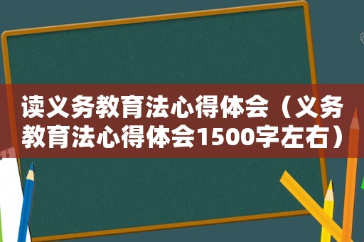 讀義務教育法心得體會（義務教育法心得體會1500字左右）