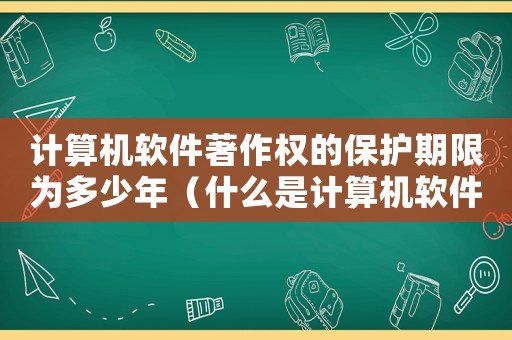 計算機軟件著作權的保護期限為多少年（什么是計算機軟件著作權保護期限）