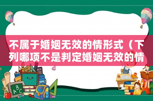 不屬于婚姻無效的情形式（下列哪項不是判定婚姻無效的情形）