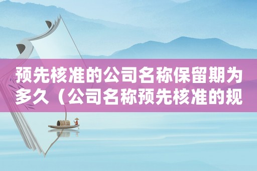 預先核準的公司名稱保留期為多久（公司名稱預先核準的規定有什么意義）