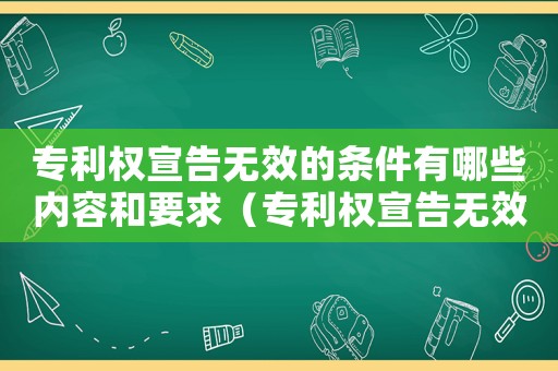 專利權宣告無效的條件有哪些內容和要求（專利權宣告無效的條件有哪些內容）