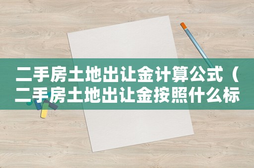 二手房土地出讓金計算公式（二手房土地出讓金按照什么標準收費）