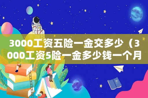 3000工資五險(xiǎn)一金交多少（3000工資5險(xiǎn)一金多少錢一個(gè)月）
