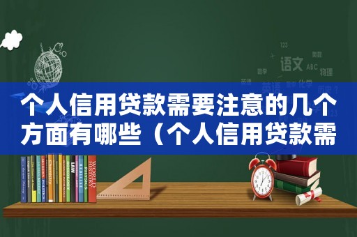 個人信用貸款需要注意的幾個方面有哪些（個人信用貸款需要注意的幾個方面）