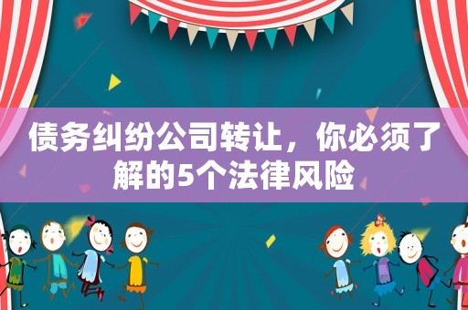 債務(wù)糾紛公司轉(zhuǎn)讓?zhuān)惚仨毩私獾?個(gè)法律風(fēng)險(xiǎn)