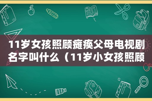 11歲女孩照顧癱瘓父母電視劇名字叫什么（11歲小女孩照顧癱瘓父母是什么電影）
