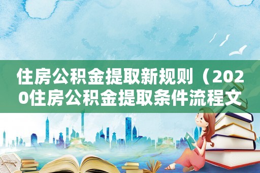 住房公積金提取新規則（2020住房公積金提取條件流程文庫）
