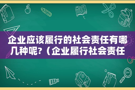 企業(yè)應(yīng)該履行的社會責(zé)任有哪幾種呢?（企業(yè)履行社會責(zé)任的主要內(nèi)容有哪些）