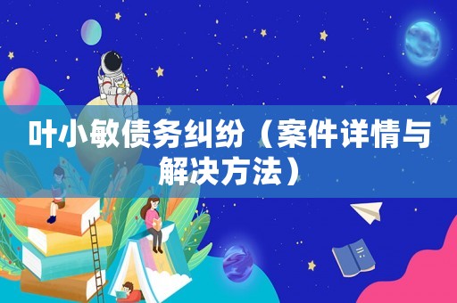 葉小敏債務(wù)糾紛（案件詳情與解決方法）