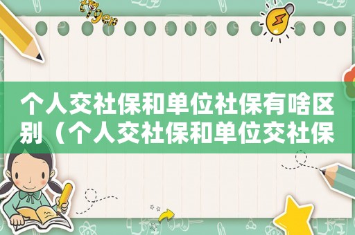 個人交社保和單位社保有啥區別（個人交社保和單位交社保有什么區別嗎）