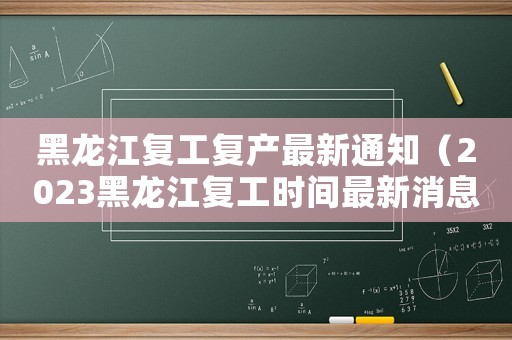 黑龍江復(fù)工復(fù)產(chǎn)最新通知（2023黑龍江復(fù)工時間最新消息）
