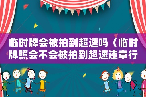 臨時牌會被拍到超速嗎（臨時牌照會不會被拍到超速違章行為）