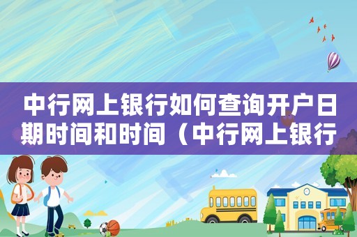 中行網(wǎng)上銀行如何查詢開戶日期時間和時間（中行網(wǎng)上銀行如何查詢開戶日期時間）