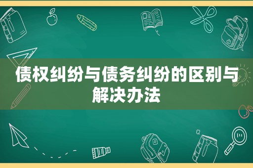 債權糾紛與債務糾紛的區(qū)別與解決辦法