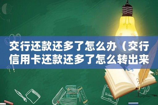 交行還款還多了怎么辦（交行信用卡還款還多了怎么轉出來）