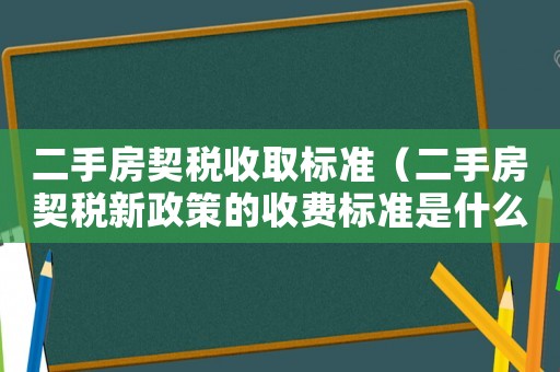 二手房契稅收取標準（二手房契稅新政策的收費標準是什么呢）