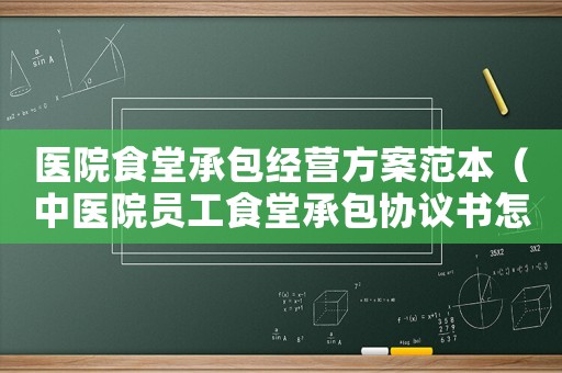 醫院食堂承包經營方案范本（中醫院員工食堂承包協議書怎么寫）