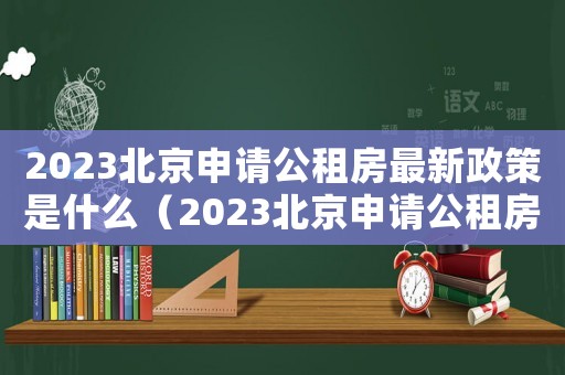 2023北京申請公租房最新政策是什么（2023北京申請公租房最新政策）