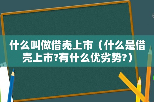 什么叫做借殼上市（什么是借殼上市?有什么優劣勢?）