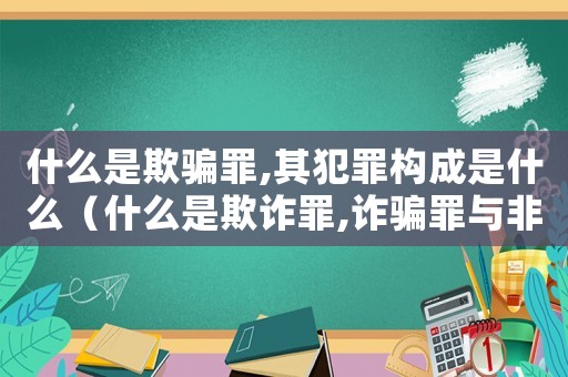 什么是欺騙罪,其犯罪構成是什么（什么是欺詐罪,詐騙罪與非罪的界限）
