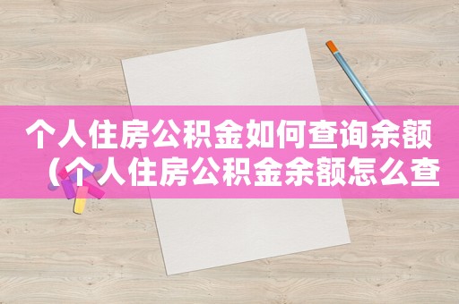 個人住房公積金如何查詢余額（個人住房公積金余額怎么查詢個人賬戶）