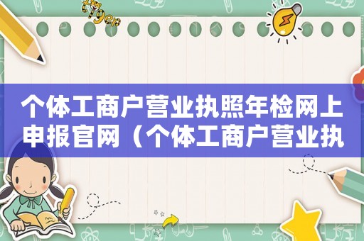 個體工商戶營業執照年檢網上申報官網（個體工商戶營業執照怎么年檢網上申報）