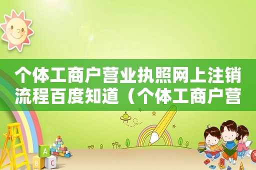 個體工商戶營業執照網上注銷流程百度知道（個體工商戶營業執照如何網上注銷）