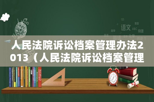人民法院訴訟檔案管理辦法2013（人民法院訴訟檔案管理辦法2021）