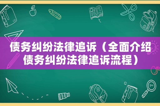 債務(wù)糾紛法律追訴（全面介紹債務(wù)糾紛法律追訴流程）