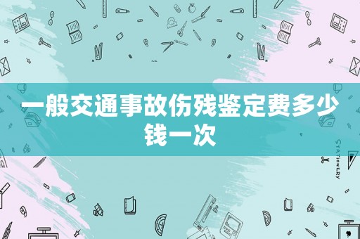 一般交通事故傷殘鑒定費多少錢一次
