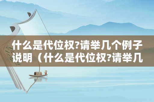 什么是代位權(quán)?請舉幾個例子說明（什么是代位權(quán)?請舉幾個例子說明）
